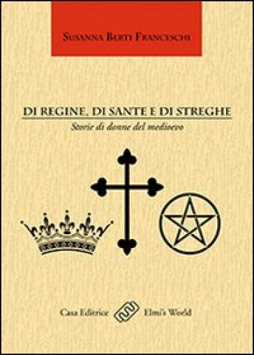 Di regine, di sante e di streghe. Storie di donne del Medioevo - Susanna Berti Franceschi