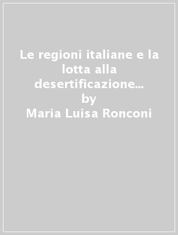 Le regioni italiane e la lotta alla desertificazione nella Legge Quadro sull'ambiente - Maria Luisa Ronconi