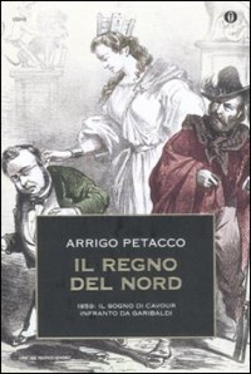 Il regno del Nord. 1859: il sogno di Cavour infranto da Garibaldi - Arrigo Petacco