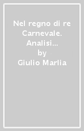 Nel regno di re Carnevale. Analisi su origini, funzioni e ingredienti della festa e sulla realtà di Viareggio