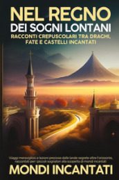 Nel regno dei sogni lontani. Racconti crepuscolari tra draghi, fate e castelli incantati