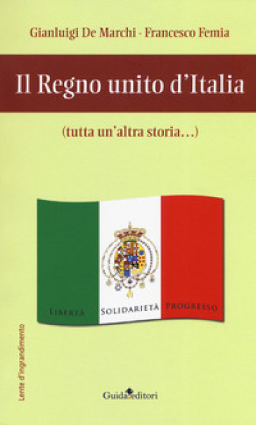 Il regno unito d'Italia (tutta un'altra storia...) - Gianluigi De Marchi - Francesco Femia