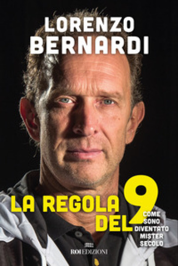 La regola del 9. Come sono diventato Mister Secolo - Lorenzo Bernardi