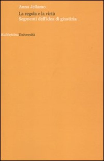 La regola e la virtù. Segmenti dell'idea di giustizia - Anna Jellamo