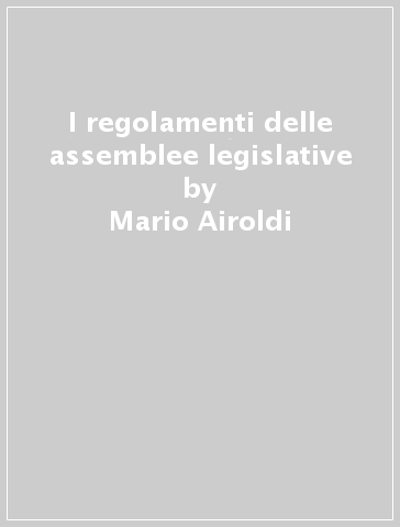 I regolamenti delle assemblee legislative - Mario Airoldi
