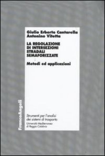 La regolazione di intersezioni stradali semaforizzate. Metodi e applicazioni - Giulio Erberto Cantarella - Antonino Vitetta