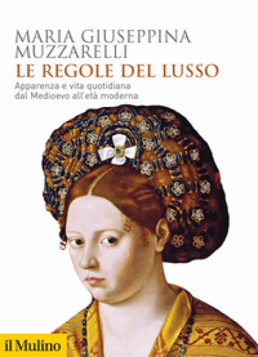 Le regole del lusso. Apparenza e vita quotidiana dal Medioevo all'età moderna - Maria Giuseppina Muzzarelli