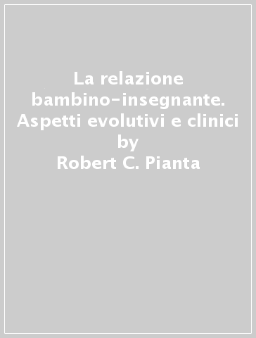 La relazione bambino-insegnante. Aspetti evolutivi e clinici - Robert C. Pianta