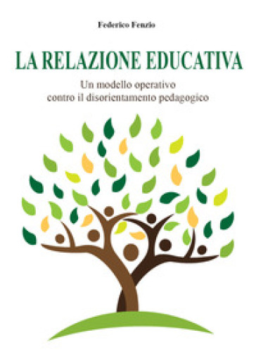 La relazione educativa. Un modello operativo contro il disorientamento pedagogico - Federico Fenzio | 
