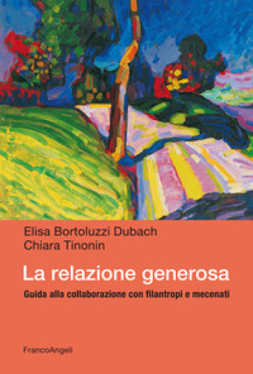 La relazione generosa. Guida alla collaborazione con filantropi e mecenati - Elisa Bortoluzzi Dubach - Chiara Tinonin