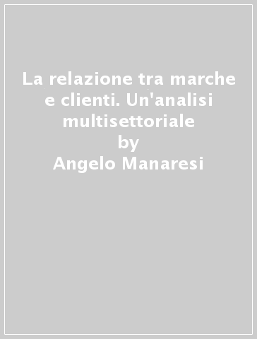 La relazione tra marche e clienti. Un'analisi multisettoriale - Angelo Manaresi | 