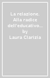 La relazione. Alla radice dell educativo all origine dell educabilità