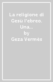 La religione di Gesù l ebreo. Una grande sfida al cristianesimo