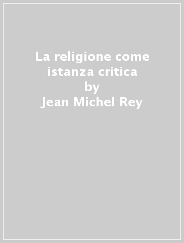 La religione come istanza critica - Jean-Michel Rey
