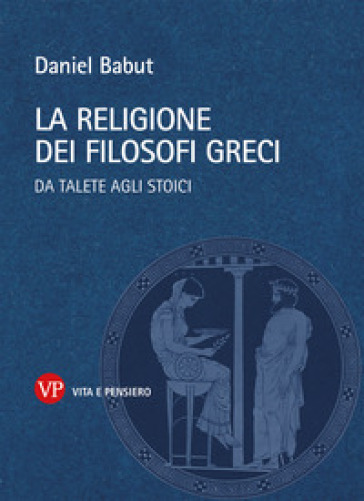 La religione dei filosofi greci. Da Talete agli Stoici - Daniel Babut