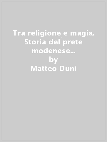 Tra religione e magia. Storia del prete modenese Guglielmo Campana (1460-1541) - Matteo Duni