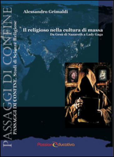 Il religioso nella cultura di massa. Da Gesù di Nazareth a Lady Gaga - Alessandro Grimaldi