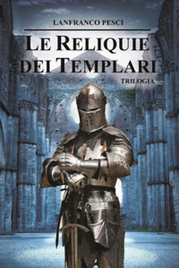 Le reliquie dei Templari. Trilogia completa - Lanfranco Pesci