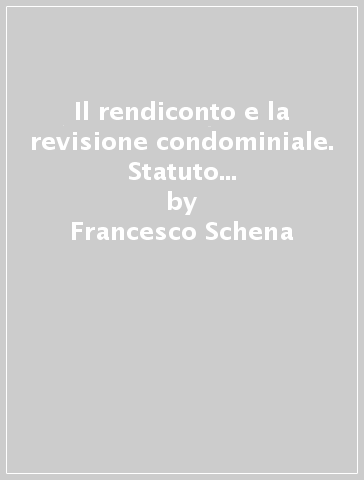 Il rendiconto e la revisione condominiale. Statuto concettuale e metodologico - Francesco Schena