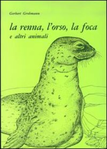 La renna, l'orso, la foca e altri animali - Gerbert Grohmann