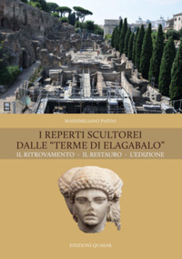 I reperti scultorei dalle «Terme di Elagabalo». Il ritrovamento. Il restauro. Nuova ediz. - Massimiliano Papini