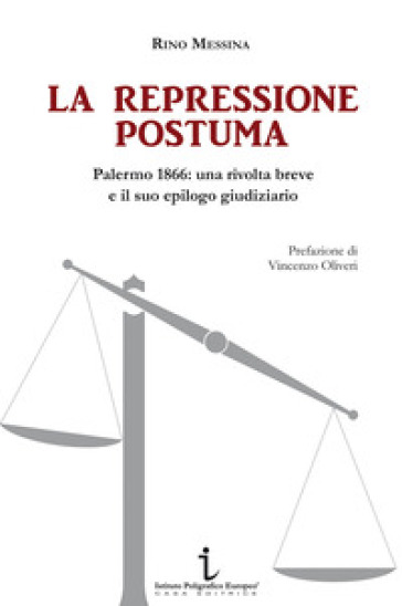 La repressione postuma. Palermo 1866: una rivolta breve e il suo epilogo giudiziario - Rino Messina