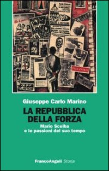 La repubblica della forza. Mario Scelba e le passioni del suo tempo - Giuseppe Carlo Marino