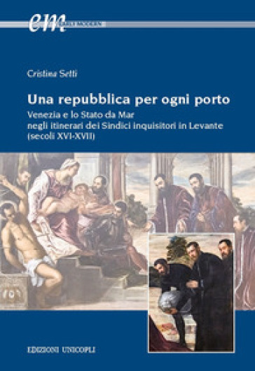 Una repubblica per ogni porto. Venezia e lo Stato da Mar negli itinerari dei Sindici inquisitori in Levante (secoli XVI-XVII) - Cristina Setti