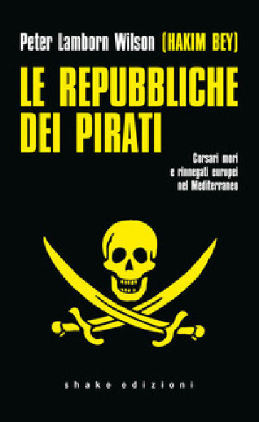 Le repubbliche dei pirati. Corsari mori e rinnegati europei nel Mediterraneo - Hakim Bey