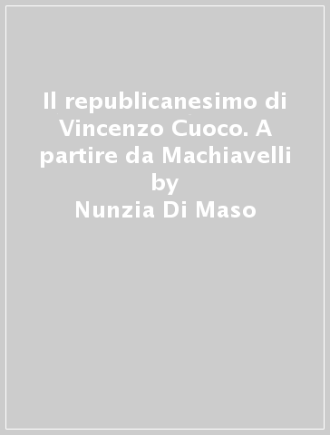 Il republicanesimo di Vincenzo Cuoco. A partire da Machiavelli - Nunzia Di Maso