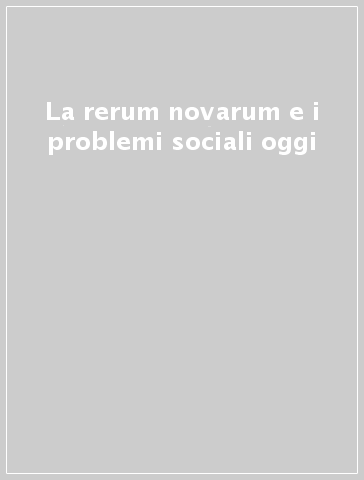 La rerum novarum e i problemi sociali oggi