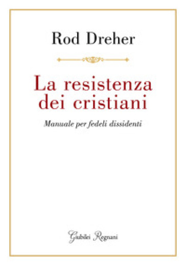 La resistenza dei cristiani. Manuale per fedeli dissidenti - Rod Dreher