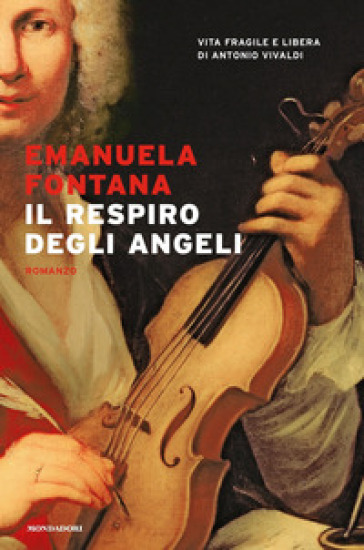 Il respiro degli angeli. Vita fragile e libera di Antonio Vivaldi - Emanuela Fontana