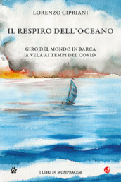 Il respiro dell oceano. Giro del mondo in barca a vela ai tempi del Covid