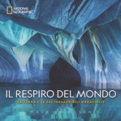 Il respiro del mondo. La terra e le sue inesauribili meraviglie. Ediz. illustrata