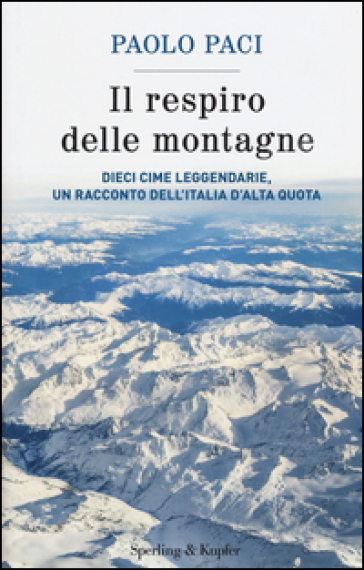 Il respiro delle montagne. Dieci cime leggendarie, un racconto dell'Italia d'alta quota - Paolo Paci