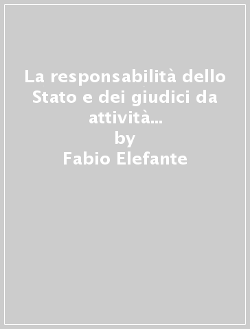 La responsabilità dello Stato e dei giudici da attività giurisdizionale... Profili costituzionali - Fabio Elefante