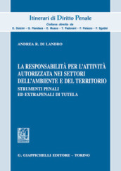 La responsabilità per l attività autorizzata nei settori dell ambiente e del territorio. Strumenti penali ed extrapenali di tutela