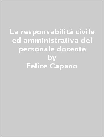 La responsabilità civile ed amministrativa del personale docente - Felice Capano