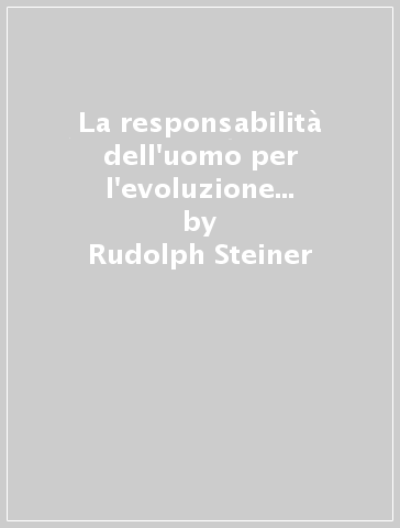 La responsabilità dell'uomo per l'evoluzione del mondo. Attraverso il suo nesso spirituale con il pianeta terra e il mondo stellare. 1. - Rudolph Steiner