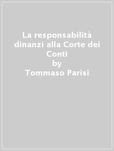 La responsabilità dinanzi alla Corte dei Conti - Antonio Ziccarelli - Tommaso Parisi