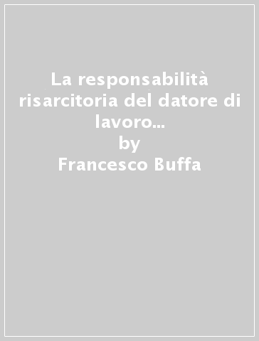 La responsabilità risarcitoria del datore di lavoro nella giurisprudenza - Francesco Buffa