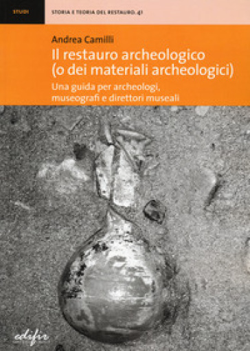 Il restauro archeologico (o dei materiali archeologici). Una guida per archeologici, museo...