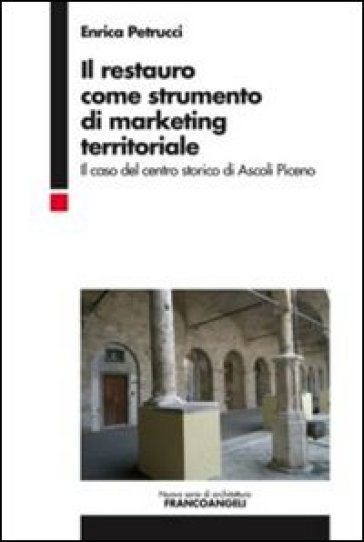 Il restauro come strumento di marketing territoriale. Il caso del centro storico di Ascoli Piceno - Enrica Petrucci