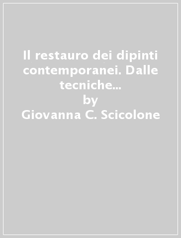 Il restauro dei dipinti contemporanei. Dalle tecniche di intervento tradizionali alle metodologie innovative - Giovanna C. Scicolone