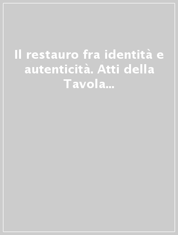 Il restauro fra identità e autenticità. Atti della Tavola rotonda «I principi fondativi del restauro architettonico»