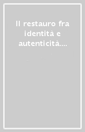 Il restauro fra identità e autenticità. Atti della Tavola rotonda «I principi fondativi del restauro architettonico»