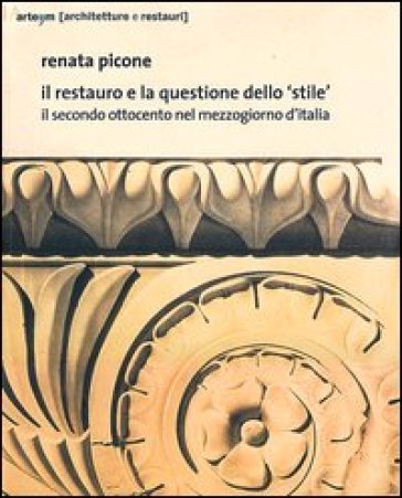 Il restauro e la questione dello «stile». Il secondo Ottocento nel mezzogiorno d'Italia. Ediz. illustrata - Renata Picone