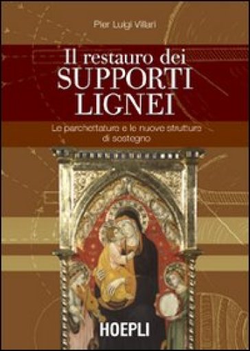 Il restauro dei supporti lignei. Le parchettature e le nuove strutture di sostegno. Ediz. illustrata - Pier Luigi Villari