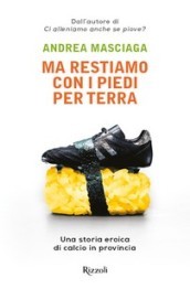 Ma restiamo con i piedi per terra. Una storia eroica di calcio in provincia